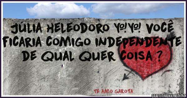 Júlia heleodoro ♥️ você ficaria comigo independente de qual quer coisa ? 