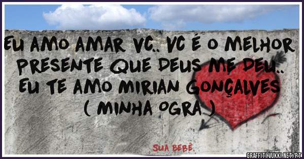 Eu amo amar vc.. Vc é o melhor Presente que Deus me Deu.. Eu te amo Mirian Gonçalves ( Minha Ogra )