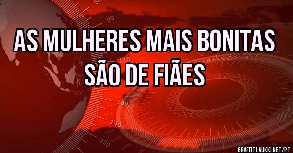 As mulheres mais bonitas são de Fiães 