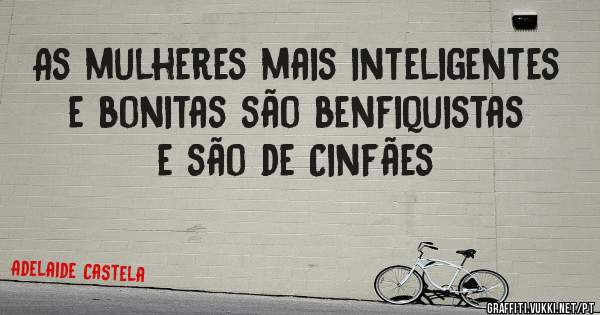 As mulheres mais inteligentes e bonitas são benfiquistas e são de Cinfães 
