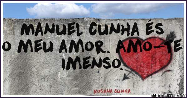 Manuel cunha és o meu amor. Amo-te imenso.