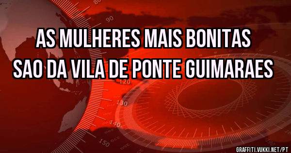 As mulheres mais bonitas sao da vila de ponte guimaraes