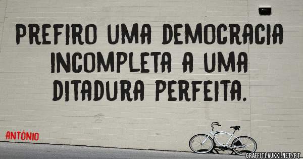 Prefiro uma democracia incompleta a uma ditadura perfeita. 