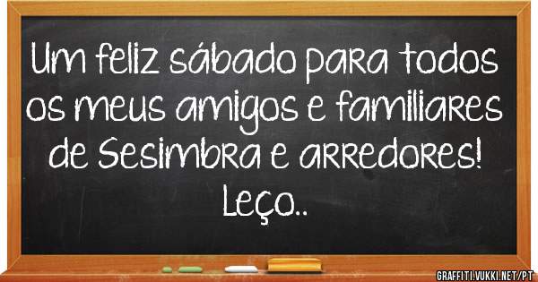 Um feliz sábado para todos os meus amigos e familiares de Sesimbra e arredores! Leço..