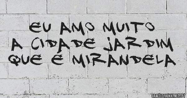 Eu amo muito a cidade Jardim que é Mirandela
