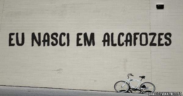EU NASCI EM ALCAFOZES