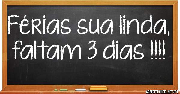 Férias sua linda, faltam 3 dias !!!!