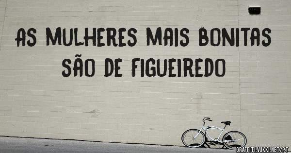 As mulheres mais bonitas são de Figueiredo 