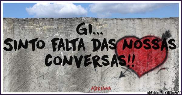 Gi...
Sinto falta das nossas conversas!! 