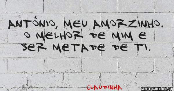 Antônio, meu amorzinho.
O melhor de mim e ser metade de ti. 