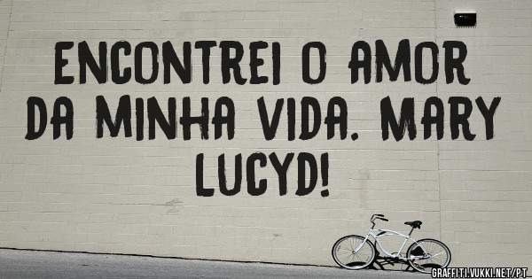 Encontrei o amor da minha vida. Mary Lucyd!
