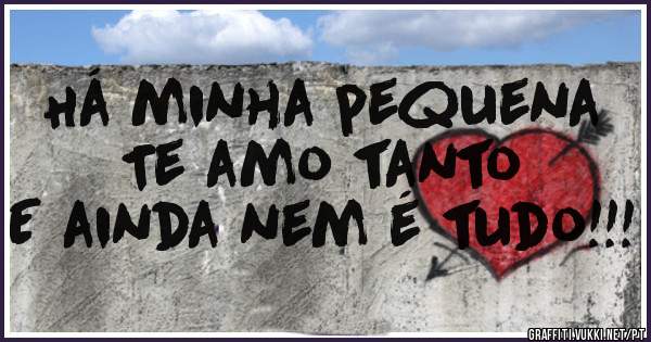 Há minha pequena
Te amo tanto
E ainda nem é tudo!!!