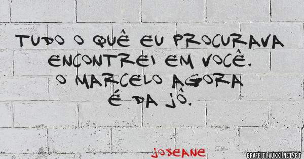 Tudo o quê eu procurava encontrei em você.  O Marcelo agora é da Jô.

                
