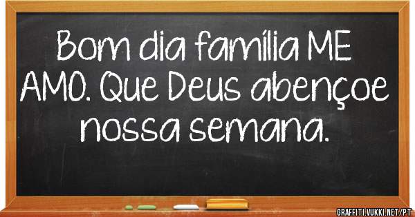 Bom dia família ME AMO. Que Deus abençoe nossa semana.