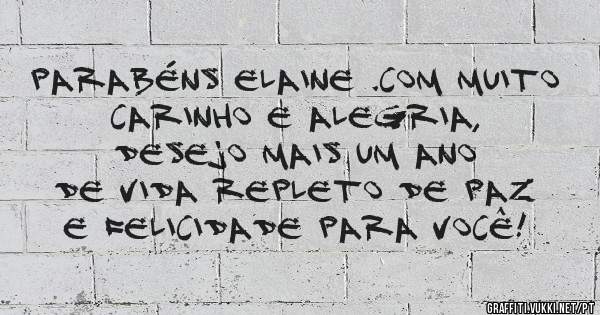 Parabéns Elaine .Com muito carinho e alegria,
desejo mais um ano
de vida repleto de paz
e felicidade para você!
