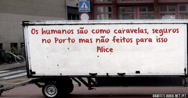 Os humanos são como caravelas, seguros no Porto mas não feitos para isso


Alice