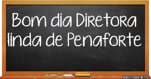 Bom dia Diretora linda de Penaforte 