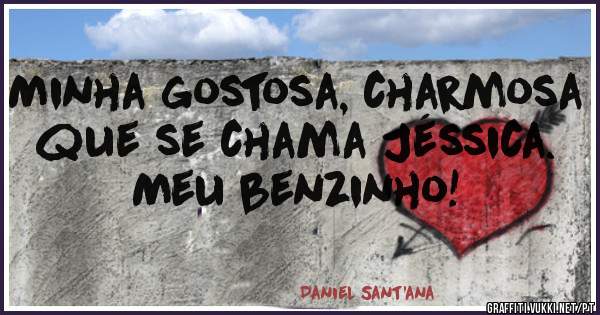 Minha gostosa, charmosa que se chama Jéssica. Meu benzinho!