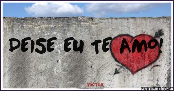 DEISE EU TE AMO!