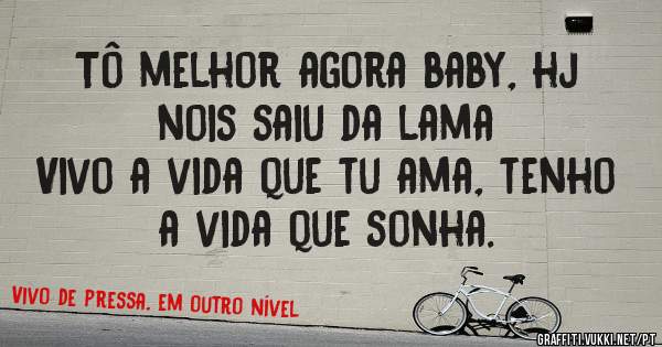 Tô melhor agora baby, hj nois saiu da lama
Vivo a vida que tu ama, tenho a vida que sonha.
