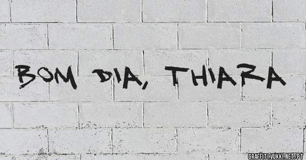 Bom dia, Thiara 