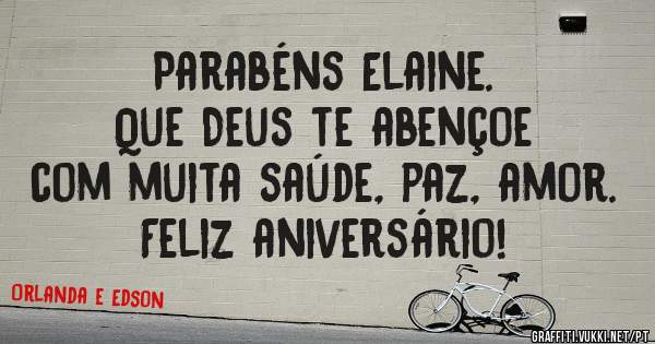 Parabéns Elaine.
Que Deus te abençoe
com muita saúde, paz, amor.
Feliz aniversário!