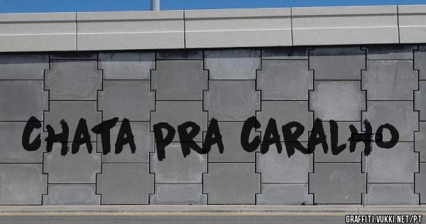 Chata pra caralho