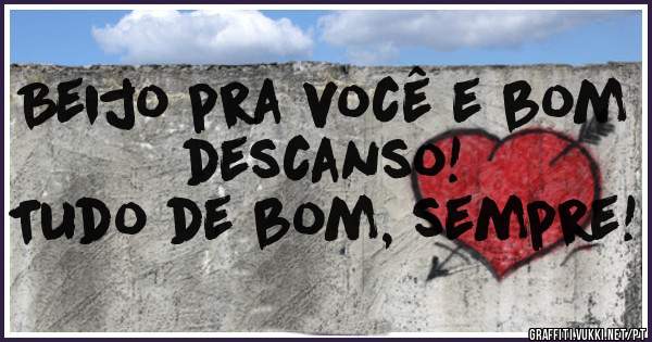 Beijo pra você e bom descanso!
Tudo de bom, sempre!