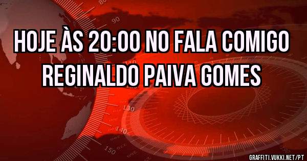 Hoje às 20:00 no fala comigo Reginaldo Paiva Gomes 