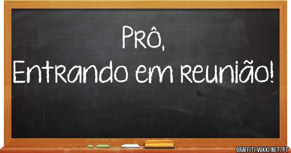 Prô,
Entrando em reunião!