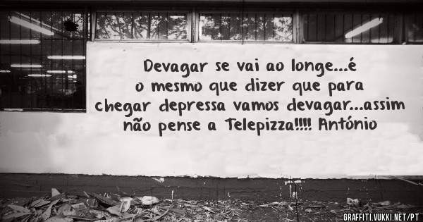 Devagar se vai ao longe...é o mesmo que dizer que para chegar depressa vamos devagar...assim não pense a Telepizza!!!! António