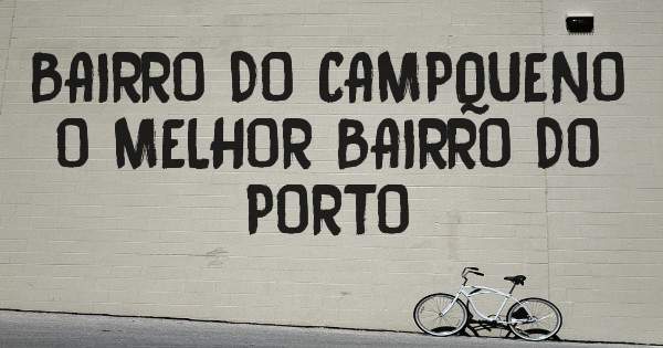 BAIRRO DO CAMPQUENO
O MELHOR BAIRRO DO PORTO