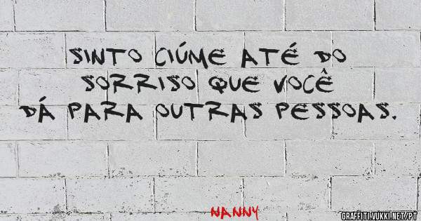 Sinto ciúme até do sorriso que você dá para outras pessoas.