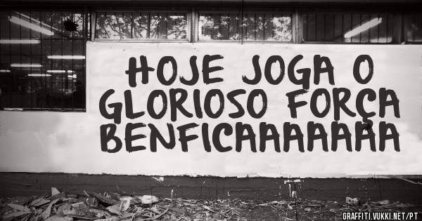HOJE JOGA O GLORIOSO FORÇA BENFICAAAAAAA