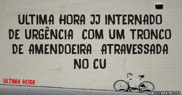 ULTIMA HORA JJ INTERNADO DE URGÊNCIA  COM UM TRONCO DE AMENDOEIRA  ATRAVESSADA  NO CU