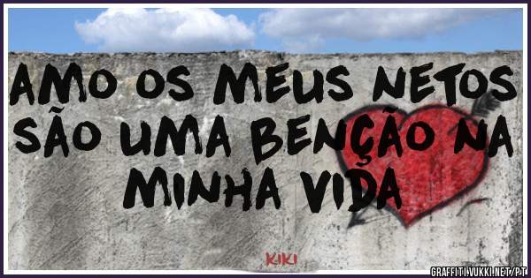 amo os meus netos são uma benção na minha vida