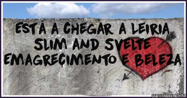 Está a chegar a Leiria 
Slim and Svelte 
Emagrecimento e beleza 