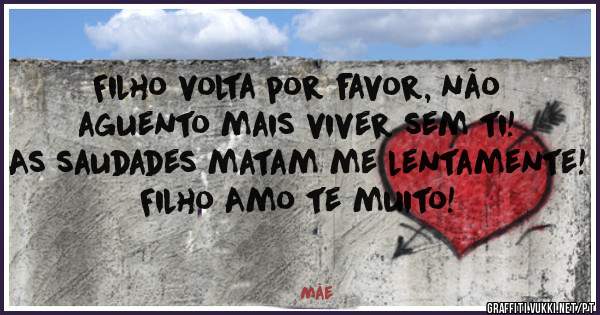Filho volta por favor, não aguento mais viver sem ti! As saudades matam me lentamente! Filho Amo te muito!