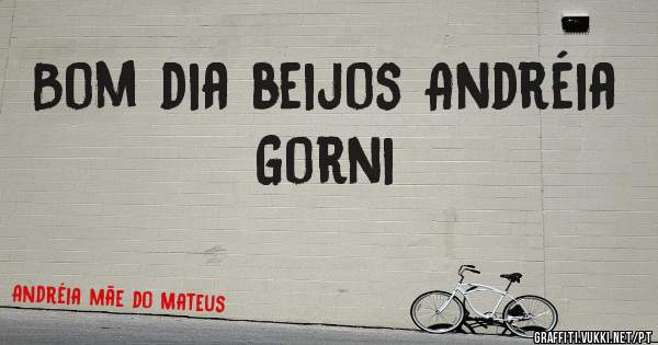 Bom dia beijos Andréia Gorni