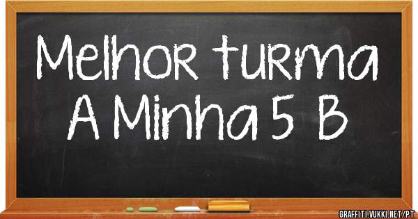 Melhor turma 
 A Minha 5°B