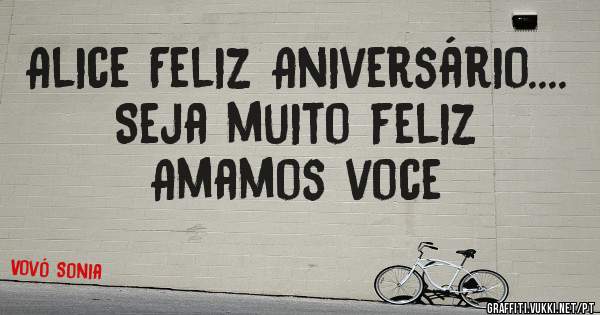 Alice Feliz Aniversário....    Seja muito feliz Amamos voce 