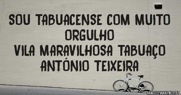 SOU TABUACENSE COM MUITO ORGULHO 
VILA MARAVILHOSA TABUAÇO
ANTÓNIO TEIXEIRA