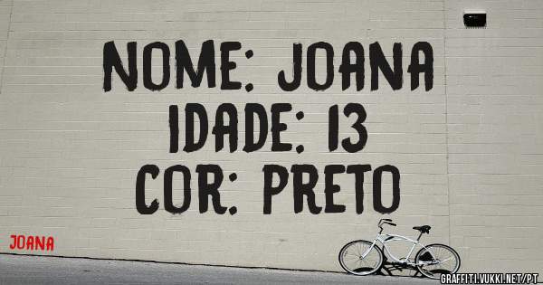 Nome: joana
Idade: 13
Cor: preto