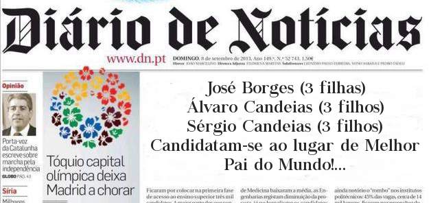 José Borges (3 filhas)
Álvaro Candeias (3 filhos)
Sérgio Candeias (3 filhos)
Candidatam-se ao lugar de Melhor Pai do Mundo!
A luta está renhida! 