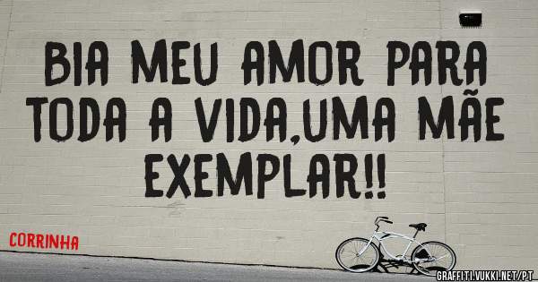 Bia meu amor para toda a vida,uma mãe exemplar!!
