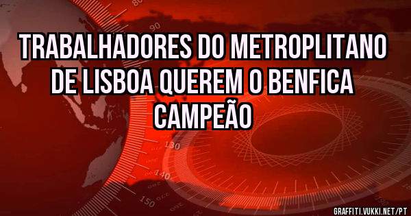 Trabalhadores do Metroplitano de Lisboa querem o Benfica campeão