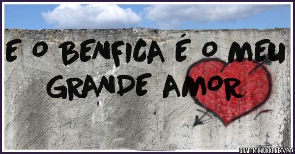 E O BENFICA É O MEU GRANDE AMOR 