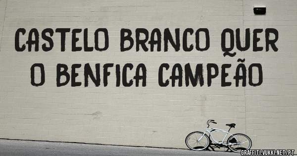 CASTELO BRANCO QUER O BENFICA CAMPEÃO