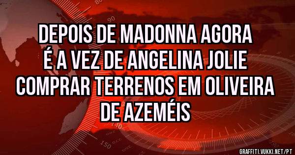 Depois de Madonna agora é a vez de Angelina Jolie comprar terrenos em Oliveira de Azeméis 