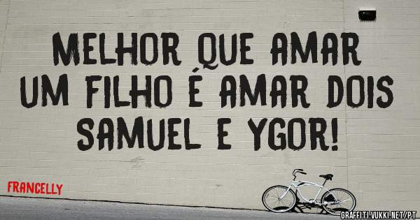 Melhor que amar um filho é amar dois
Samuel e Ygor!
